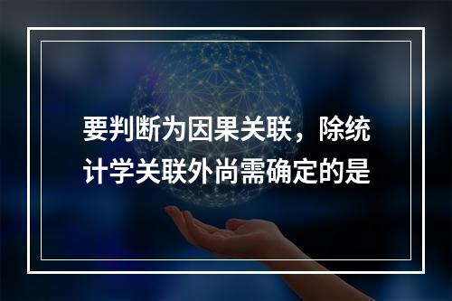 要判断为因果关联，除统计学关联外尚需确定的是