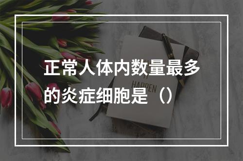 正常人体内数量最多的炎症细胞是（）