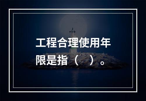 工程合理使用年限是指（　）。