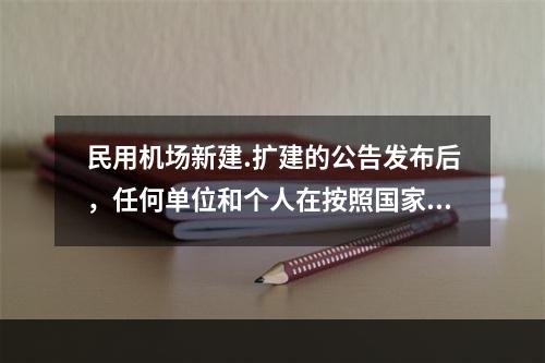 民用机场新建.扩建的公告发布后，任何单位和个人在按照国家规定