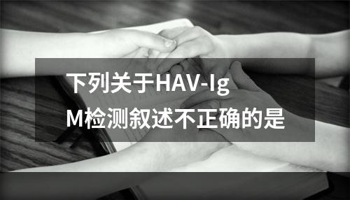 下列关于HAV-IgM检测叙述不正确的是