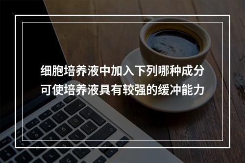 细胞培养液中加入下列哪种成分可使培养液具有较强的缓冲能力