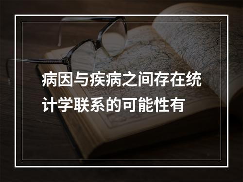 病因与疾病之间存在统计学联系的可能性有