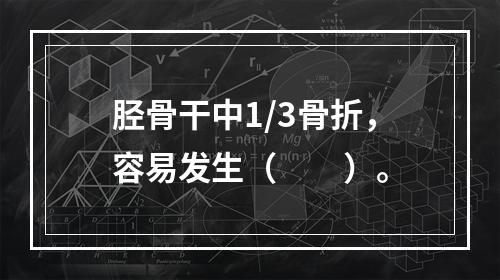 胫骨干中1/3骨折，容易发生（　　）。