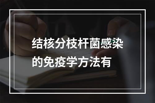 结核分枝杆菌感染的免疫学方法有