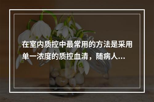 在室内质控中最常用的方法是采用单一浓度的质控血清，随病人样本