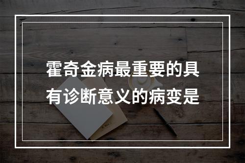 霍奇金病最重要的具有诊断意义的病变是