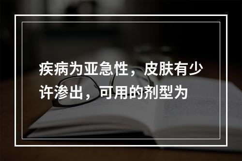 疾病为亚急性，皮肤有少许渗出，可用的剂型为