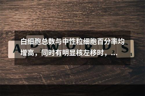 白细胞总数与中性粒细胞百分率均增高，同时有明显核左移时，常表