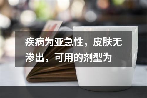 疾病为亚急性，皮肤无渗出，可用的剂型为