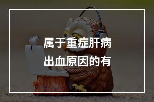 属于重症肝病出血原因的有