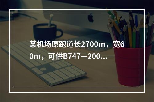 某机场原跑道长2700m，宽60m，可供B747—200机型