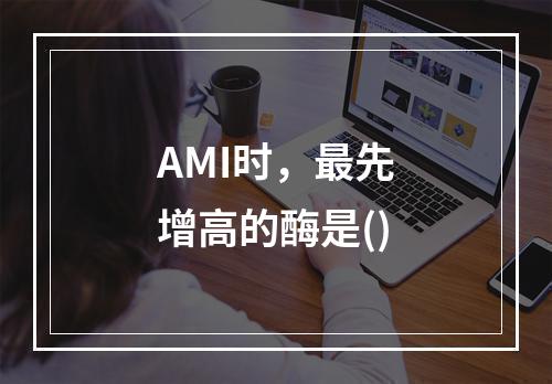 AMI时，最先增高的酶是()