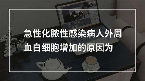 急性化脓性感染病人外周血白细胞增加的原因为