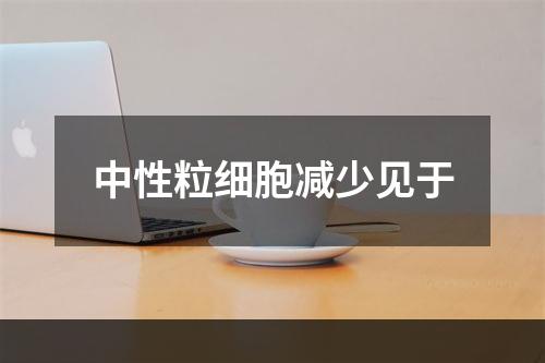 中性粒细胞减少见于