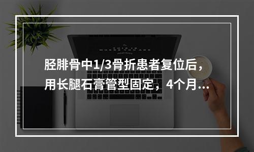 胫腓骨中1/3骨折患者复位后，用长腿石膏管型固定，4个月骨折