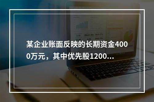 某企业账面反映的长期资金4000万元，其中优先股1200万元