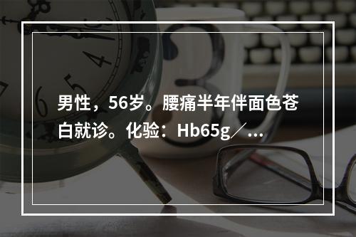 男性，56岁。腰痛半年伴面色苍白就诊。化验：Hb65g／L，