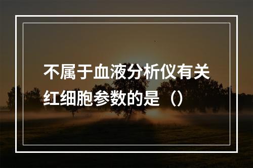 不属于血液分析仪有关红细胞参数的是（）