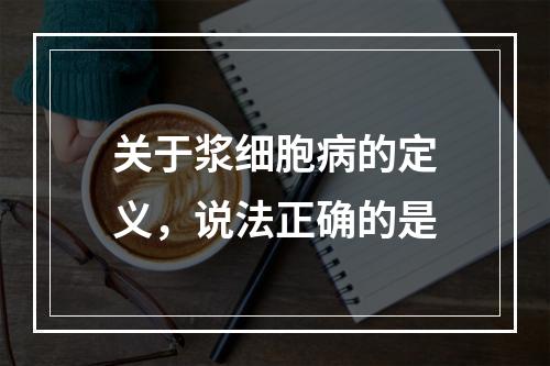 关于浆细胞病的定义，说法正确的是