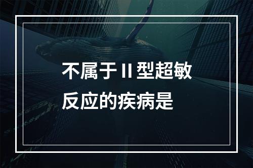 不属于Ⅱ型超敏反应的疾病是