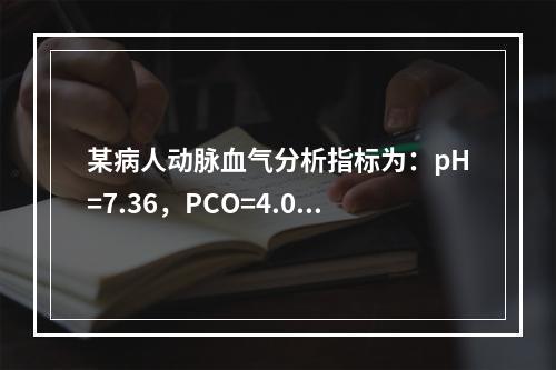 某病人动脉血气分析指标为：pH=7.36，PCO=4.0kP