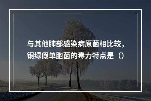 与其他肺部感染病原菌相比较，铜绿假单胞菌的毒力特点是（）