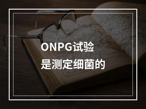 ONPG试验是测定细菌的