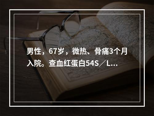 男性，67岁，微热、骨痛3个月入院。查血红蛋白54S／L，血