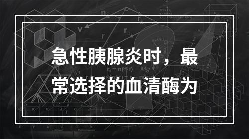 急性胰腺炎时，最常选择的血清酶为