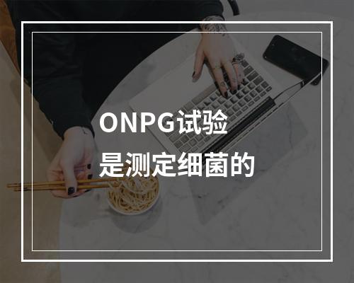 ONPG试验是测定细菌的