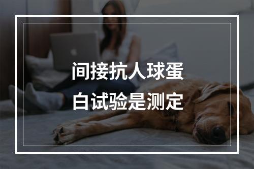 间接抗人球蛋白试验是测定