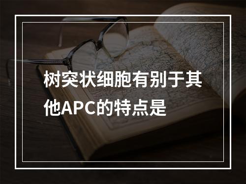 树突状细胞有别于其他APC的特点是