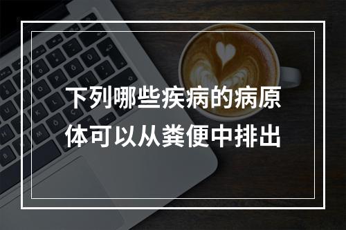 下列哪些疾病的病原体可以从粪便中排出