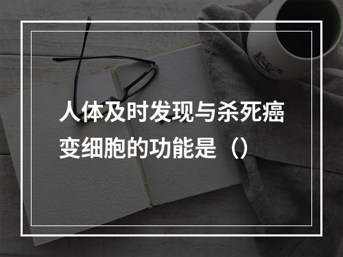 人体及时发现与杀死癌变细胞的功能是（）