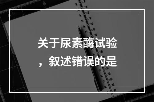 关于尿素酶试验，叙述错误的是