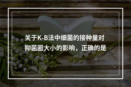 关于K-B法中细菌的接种量对抑菌圈大小的影响，正确的是