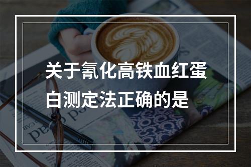 关于氰化高铁血红蛋白测定法正确的是