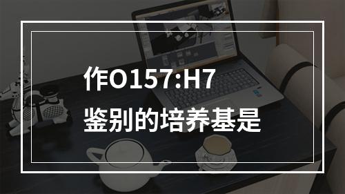 作O157:H7鉴别的培养基是