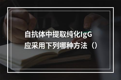 自抗体中提取纯化IgG应采用下列哪种方法（）