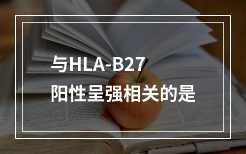 与HLA-B27阳性呈强相关的是