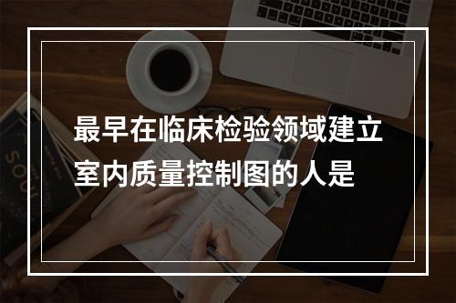 最早在临床检验领域建立室内质量控制图的人是