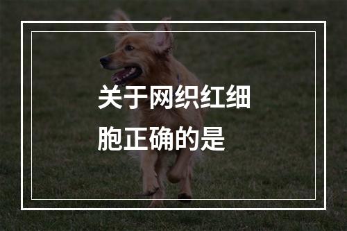 关于网织红细胞正确的是