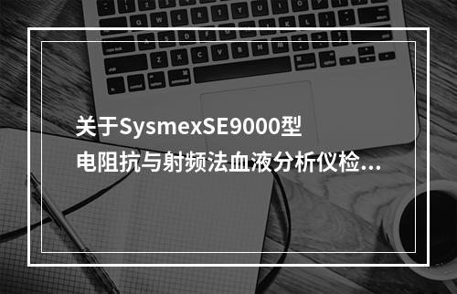 关于SysmexSE9000型电阻抗与射频法血液分析仪检测幼