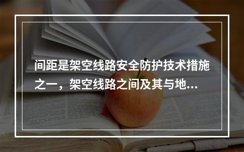 间距是架空线路安全防护技术措施之一，架空线路之间及其与地面之