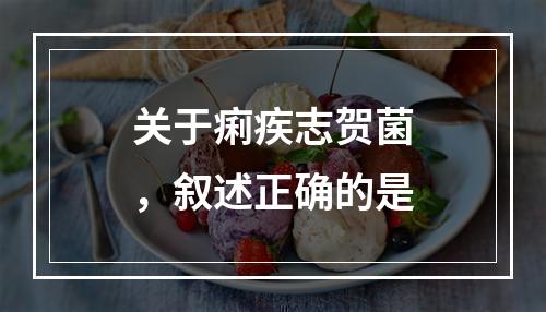 关于痢疾志贺菌，叙述正确的是