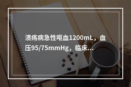 溃疡病急性呕血1200mL，血压95/75mmHg，临床诊断