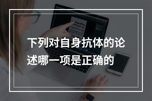 下列对自身抗体的论述哪一项是正确的