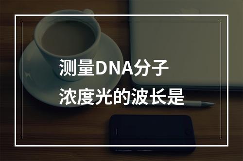 测量DNA分子浓度光的波长是