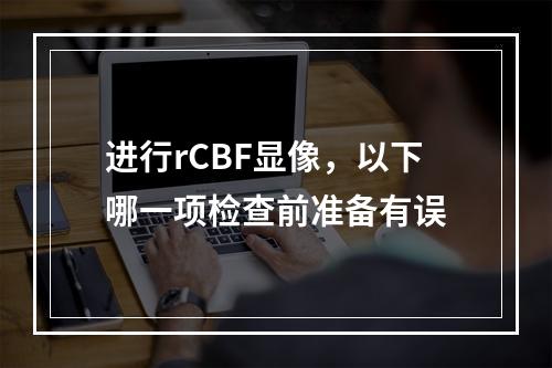 进行rCBF显像，以下哪一项检查前准备有误